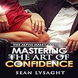 The Alpha Male's Guide to Mastering the Art of Confidence