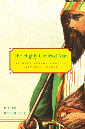 The Highly Civilized Man: Richard Burton and the Victorian World by Dane Kennedy