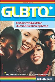 GLBTQ: The Survival Guide for Queer and Questioning Teens, by Kelly Huegel GLBTQ: The Survival Guide for Queer and Questioning Teens, by Kelly Huegel