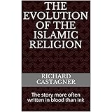 The Evolution of the Islamic Religion: The story more often written in blood than ink (The Evolution Series Book 5)
