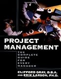 Project Management : The Complete Guide for Every Manager, Clifford F. Gray, Erik W. Larson, 0071376011