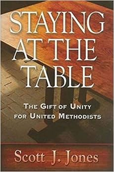 Staying at the Table: The Gift of Unity for United Methodists, by Scott J. Jones Staying at the Table: The Gift of Unity for United Methodists, by Scott J. Jones