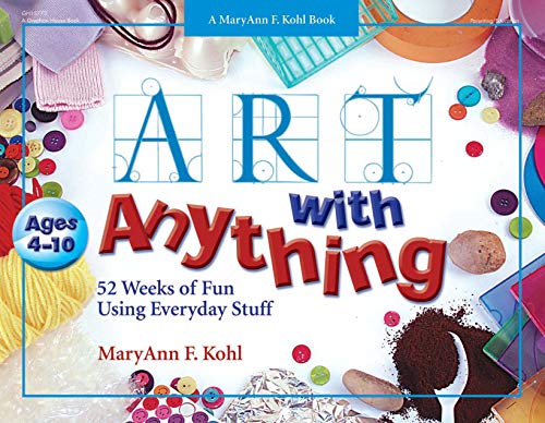 Art with Anything: 52 Weeks of Fun Using Everyday Stuff (Mary Ann Kohl Books)