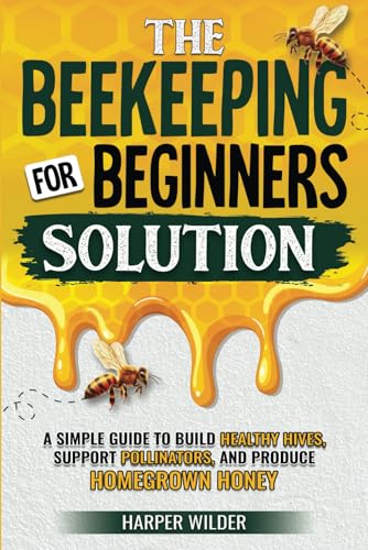 The Beekeeping For Beginners Solution: A Simple Guide to Build Healthy Hives, Support Pollinators, and Produce Homegrown Honey at Amazon