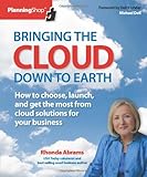 Bringing the Cloud Down to Earth: How to choose, launch, and get the most from cloud solutions for your business by Rhonda Abrams, Michael Dell