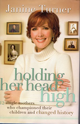 Holding Her Head High: Inspiration from 12 Single Mothers Who Championed Their Children and Changed History Holding Her Head High: Inspiration from 12 Single Mothers Who Championed Their Children and Changed History