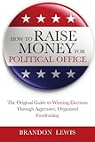 How To Raise Money For Political Office: The Original Guide To Winning Elections Through Aggressive, Organized Fundraising
