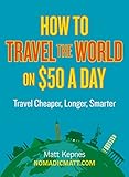 How to Travel the World on $50 a Day: Travel Cheaper, Longer, Smarter