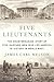 Five Lieutenants: The Heartbreaking Story of Five Harvard Men Who Led America to Victory in World Wa by James Carl Nelson