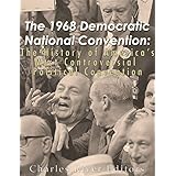 The 1968 Democratic National Convention: The History of America’s Most Controversial Political Convention