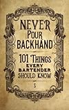 Never Pour Backhand: 101 Things Every Bartender Should Know by