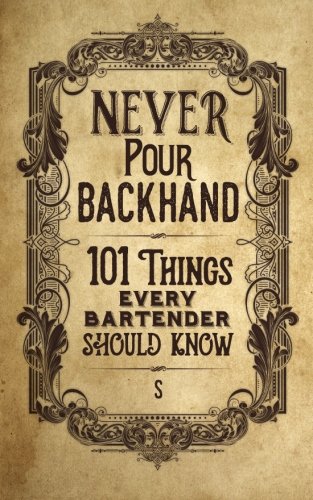 Never Pour Backhand: 101 Things Every Bartender Should Know by S
