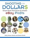 Shooting for Dollars: Simple Photo Techniques for Greater eBay Profits by