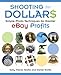 Shooting for Dollars: Simple Photo Techniques for Greater eBay Profits by