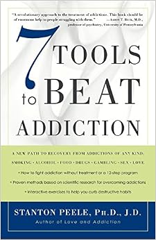7 Tools to Beat Addiction: A New Path to Recovery from Addictions of Any Kind: Smoking, Alcohol, Food, Drugs, Gambling, Sex, Love, by Stanton Peele