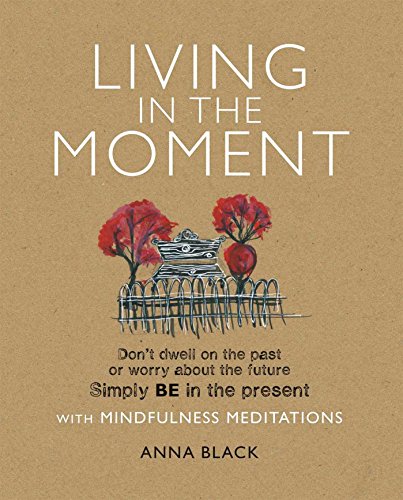 Download Living in the Moment: Don’t dwell on the past or worry about the future. Simply BE in the present with mindfulness meditations