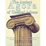 The Ancient Agora of Classical Athens: The History and Legacy of the Athenian City Center and Assembly Gathering Space