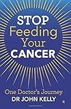 Stop Feeding Your Cancer: One Doctor's Journey