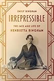 Irrepressible: The Jazz Age Life of Henrietta Bingham