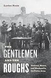 The Gentlemen and the Roughs: Violence, Honor, and Manhood in the Union Army by Lorien Foote