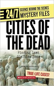 Cities of the Dead: Finding Lost Civilizations (24/7: Science Behind the Scenes), by Denise Rinaldo Cities of the Dead: Finding Lost Civilizations (24/7: Science Behind the Scenes), by Denise Rinaldo
