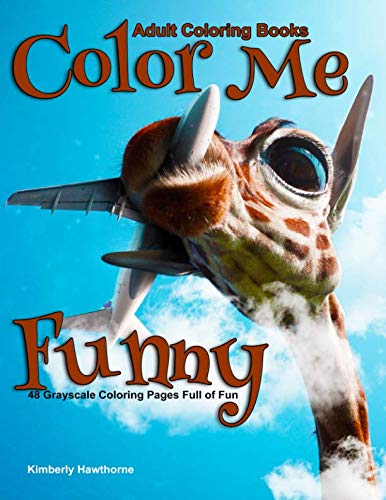 Adult Coloring Books Color Me Funny: Life Escapes Adult Coloring Books 48 grayscale coloring pages of funny mixed up mash ups of animals and people ... plain funny stuff - great stress reliever by Kimberly Hawthorne