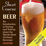 Short Course in Beer: An Introduction to Tasting and Talking About the World's Most Civilized Bevera by