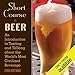 Short Course in Beer: An Introduction to Tasting and Talking About the World's Most Civilized Bevera by