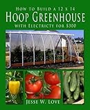 How to Build a 12 x 14 Hoop Greenhouse with Electricity for $300 by 