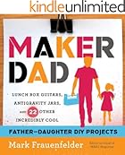 Maker Dad: Lunch Box Guitars, Antigravity Jars, and 22 Other Incredibly Cool Father-Daughter DIY Projects