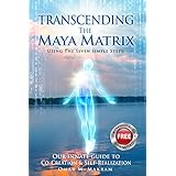 TRANSCENDING THE MAYA MATRIX: Using the Seven Simple Steps: Our Innate Guide to Co-Creation &amp; Self-Realization