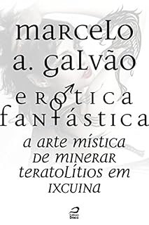 Livro Erótica Fantástica - A arte mística de minerar teratolítios em Ixcuina (Contos do Dragão)