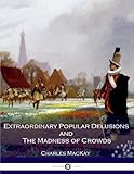 Extraordinary Popular Delusions and The Madness of Crowds: All Volumes - Complete and Unabridged