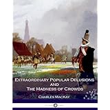Extraordinary Popular Delusions and The Madness of Crowds: All Volumes - Complete and Unabridged