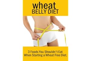 Wheat Belly Diet: 3 Foods You Shouldn't Eat When Starting a Wheat Free Diet: Lose Weight Quickly (The wheat belly diet book t