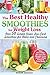 The Best Healthy Smoothies for Weight Loss: Over 50 Simple Green, Low-Carb Smoothies for Detox and C by 