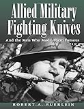 Allied Military Fighting Knives: And The Men Who Made Them Famous