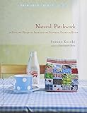 Natural Patchwork: 26 Stylish Projects Inspired by Flowers, Fabric, and Home (Make Good: Crafts + Li by 