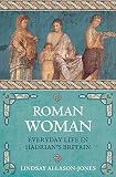 Roman Woman: Everyday Life in Hadrian's Britain by Lindsay Allason-Jones