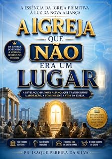 Livro A IGREJA QUE NÃO ERA UM LUGAR: A REVELAÇÃO DA NOVA ALIANÇA QUE TRANSFORMOU A ADORAÇÃO, A COMUNHÃO E A VIDA DA IGREJA (SÉRIE NOVA ALIANÇA)