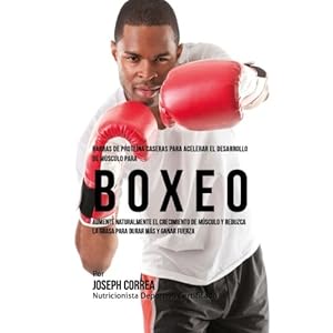 Barras de Proteina Caseras para Acelerar el Desarrollo de Musculo para Boxeo: Aumente naturalmente el crecimiento de musculo y reduzca la grasa para d