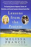 Lessons from the Prairie: The Surprising Secrets to Happiness, Success, and (Sometimes Just) Surviva by Melissa Francis