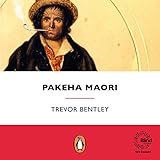 Pakeha Maori: The Extraordinary Story of the Europeans Who Lived as Maori in Early New Zealand