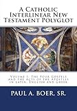 A Catholic Interlinear New Testament Polyglot: Volume I: The Four Gospels and the Acts of the Apostles in Latin, English and Greek