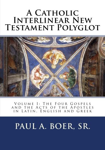 A Catholic Interlinear New Testament Polyglot: Volume I: The Four Gospels and the Acts of the Apostles in Latin, English and Greek