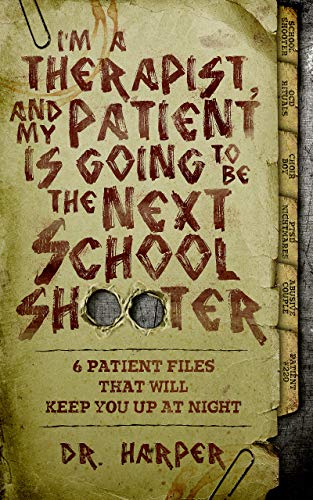 I'm a Therapist, and My Patient is Going to be the Next School Shooter: 6 Patient Files That Will Keep You Up At Night (Dr. Harper Therapy Book 1) (Best Way To End A Love Letter)