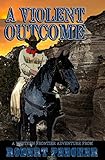 A Violent Outcome: A Western Frontier Adventure (A Rab Sinclair Western Book 4) by 