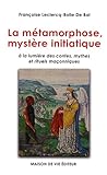 Image de La métamorphose, mystère initiatique : A la lumière des contes, mythes et rituels maçonniques