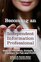 Becoming an Independent Information Professional: How to Freelance, Consult, and Contract for Fun and Profit Becoming an Independent Information Professional: How to Freelance, Consult, and Contract for Fun and Profit