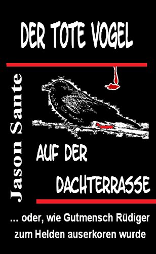 Der tote Vogel auf der Dachterrasse: ... oder, wie Gutmensch Rüdiger zum Helden auserkoren wurde (German Edition)